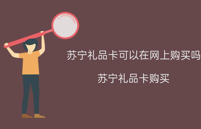 苏宁礼品卡可以在网上购买吗 苏宁礼品卡购买